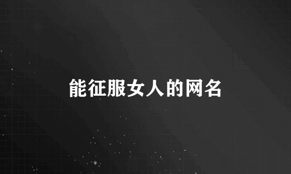 能征服女人的网名