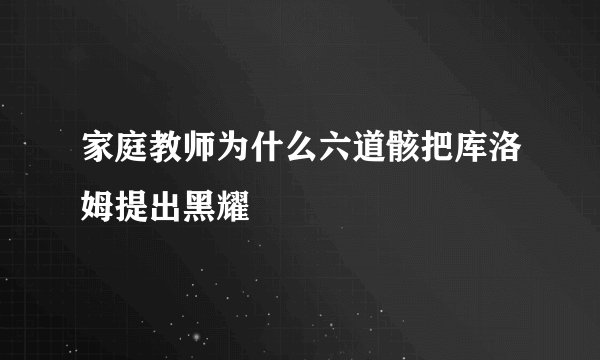 家庭教师为什么六道骸把库洛姆提出黑耀