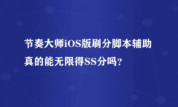 节奏大师iOS版刷分脚本辅助真的能无限得SS分吗？