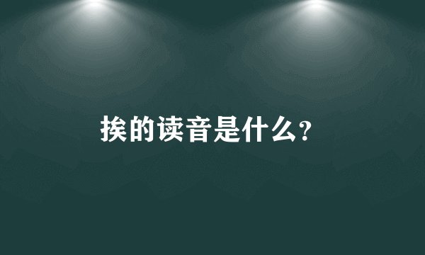 挨的读音是什么？