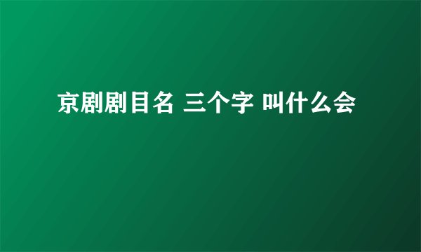 京剧剧目名 三个字 叫什么会