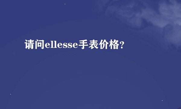 请问ellesse手表价格？