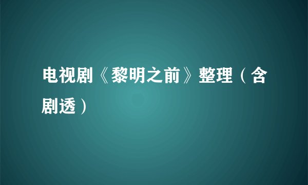 电视剧《黎明之前》整理（含剧透）