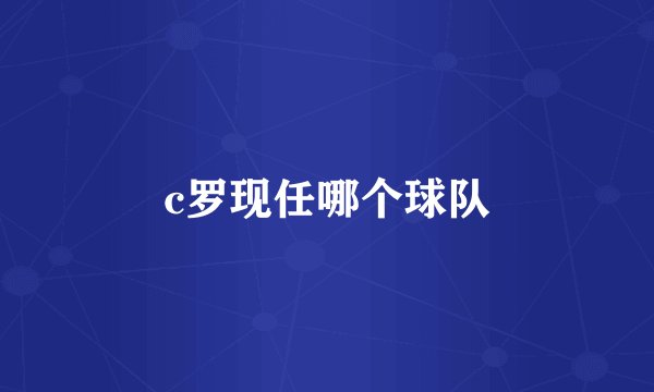 c罗现任哪个球队