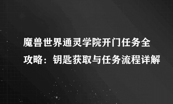 魔兽世界通灵学院开门任务全攻略：钥匙获取与任务流程详解