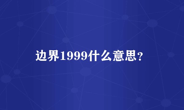 边界1999什么意思？