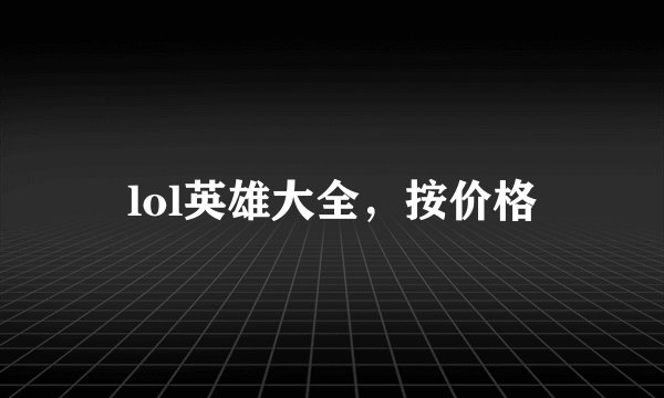 lol英雄大全，按价格