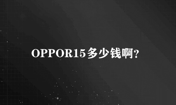 OPPOR15多少钱啊？