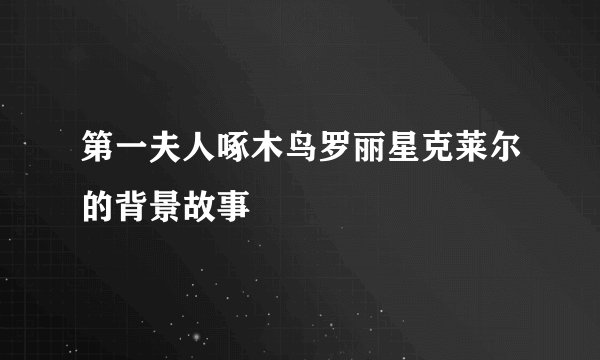 第一夫人啄木鸟罗丽星克莱尔的背景故事