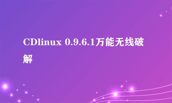 CDlinux 0.9.6.1万能无线破解