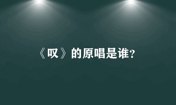《叹》的原唱是谁？