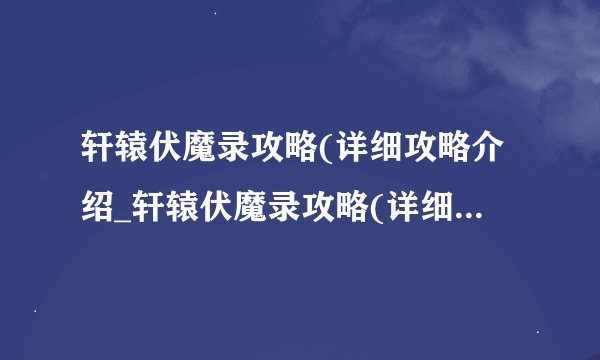 轩辕伏魔录攻略(详细攻略介绍_轩辕伏魔录攻略(详细攻略是什么