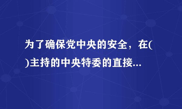 为了确保党中央的安全，在( )主持的中央特委的直接领导下，于1927年12月在上海建立了中央特科。