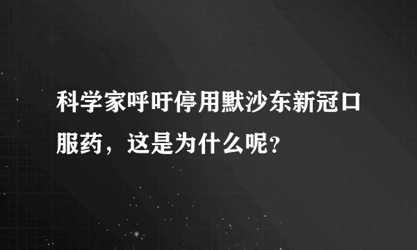 科学家呼吁停用默沙东新冠口服药，这是为什么呢？