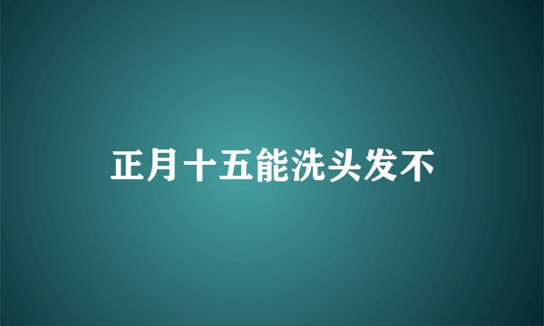 正月十五能洗头发不