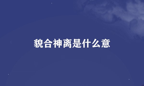 貌合神离是什么意