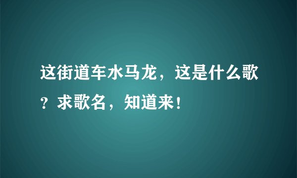 这街道车水马龙，这是什么歌？求歌名，知道来！