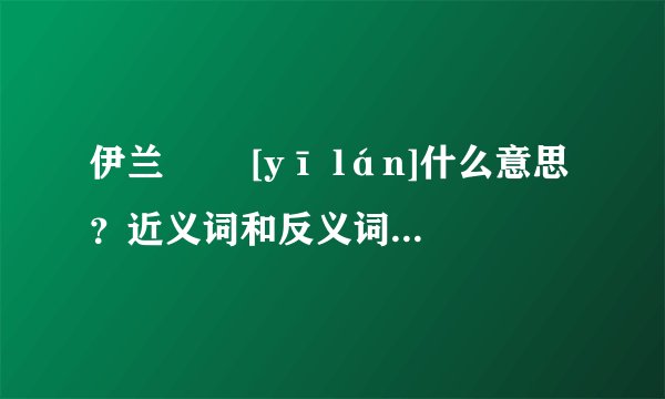 伊兰   [yī lán]什么意思？近义词和反义词是什么？英文翻译是什么？