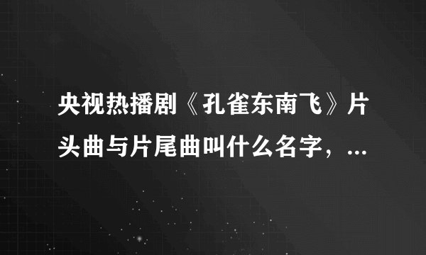 央视热播剧《孔雀东南飞》片头曲与片尾曲叫什么名字，分别谁唱的