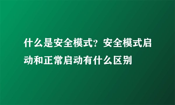 什么是安全模式？安全模式启动和正常启动有什么区别