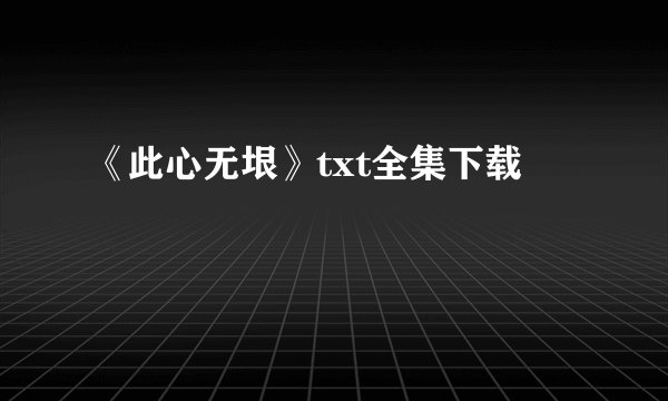 《此心无垠》txt全集下载