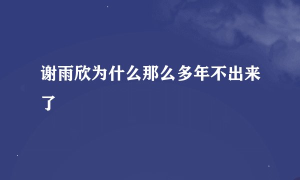 谢雨欣为什么那么多年不出来了