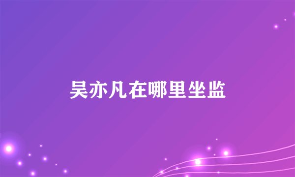 吴亦凡在哪里坐监