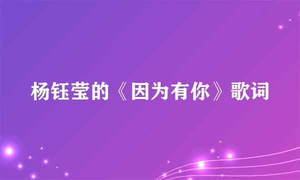 杨钰莹的《因为有你》歌词
