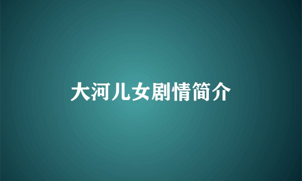 大河儿女剧情简介