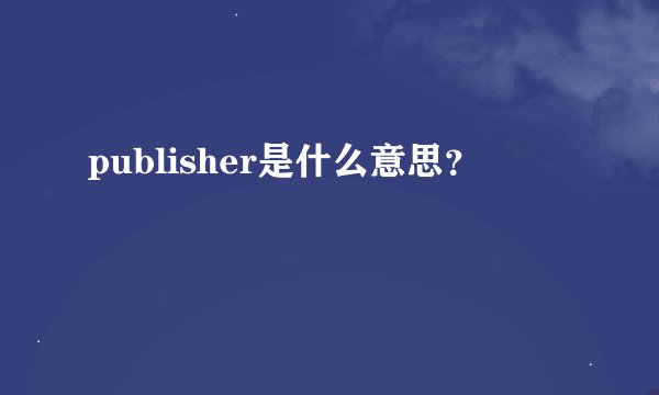 publisher是什么意思？