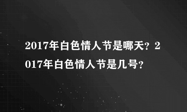 2017年白色情人节是哪天？2017年白色情人节是几号？