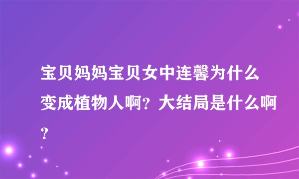 宝贝妈妈宝贝女中连馨为什么变成植物人啊？大结局是什么啊？