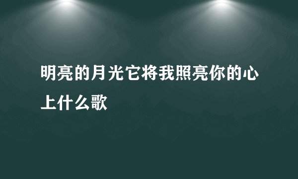 明亮的月光它将我照亮你的心上什么歌