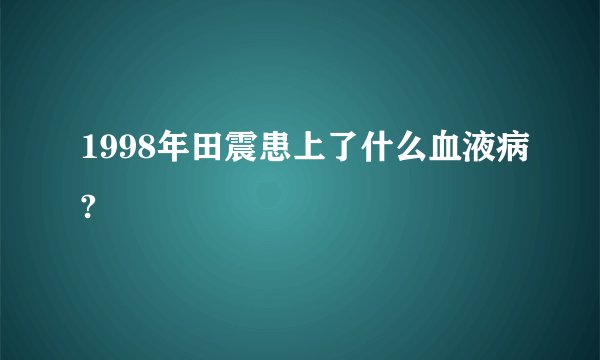 1998年田震患上了什么血液病?