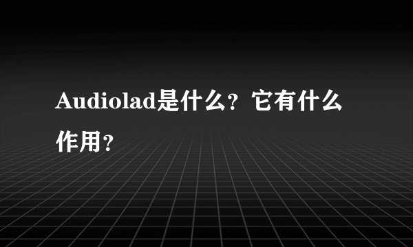 Audiolad是什么？它有什么作用？