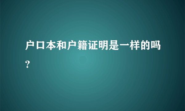 户口本和户籍证明是一样的吗？