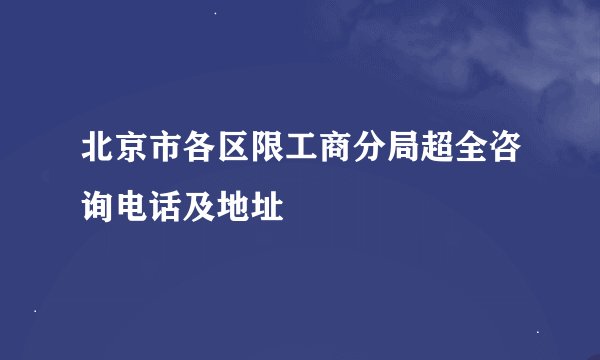 北京市各区限工商分局超全咨询电话及地址