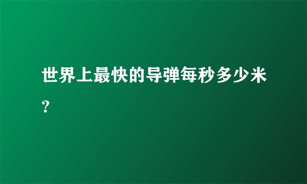 世界上最快的导弹每秒多少米?
