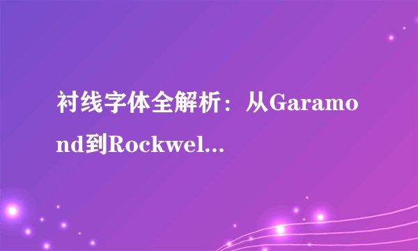 衬线字体全解析：从Garamond到Rockwell，如何选择适合的字体？