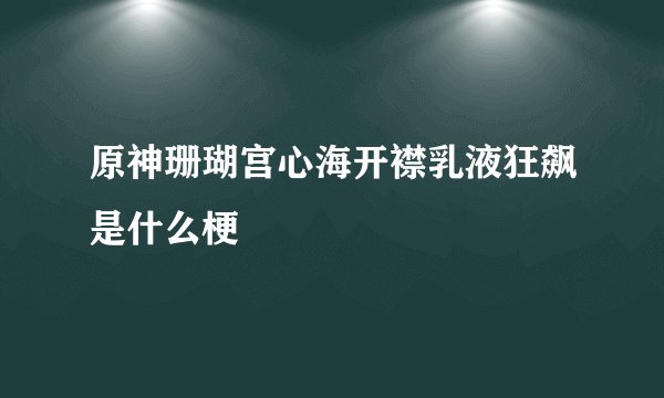 原神珊瑚宫心海开襟乳液狂飙是什么梗