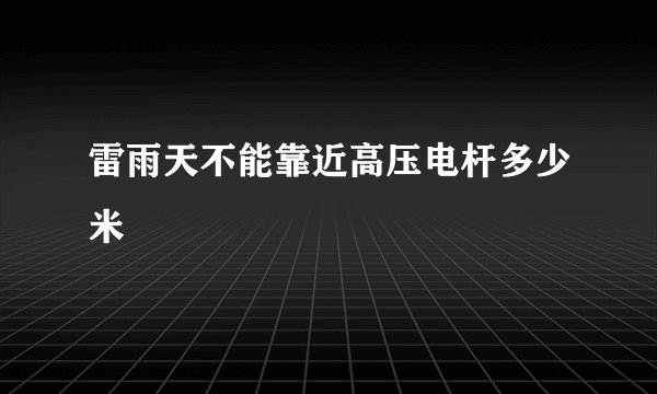 雷雨天不能靠近高压电杆多少米