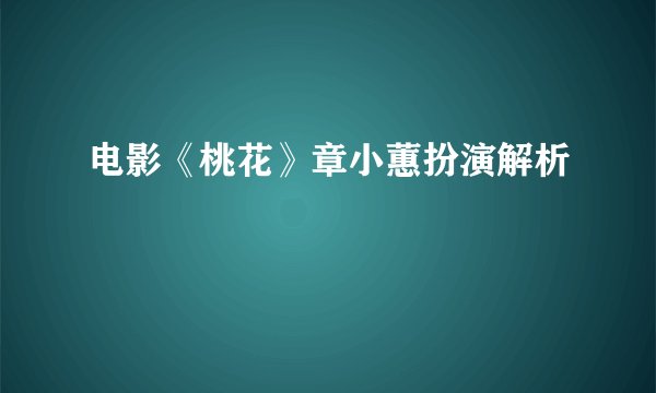 电影《桃花》章小蕙扮演解析