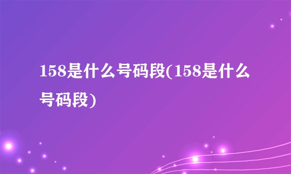 158是什么号码段(158是什么号码段)