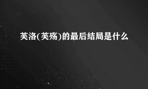 芙洛(芙殇)的最后结局是什么