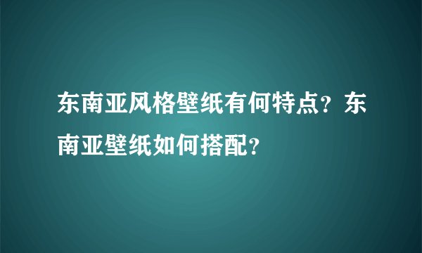东南亚风格壁纸有何特点？东南亚壁纸如何搭配？
