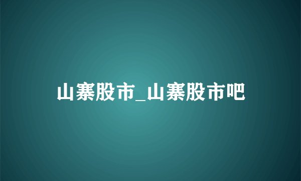 山寨股市_山寨股市吧