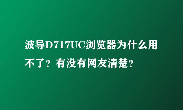 波导D717UC浏览器为什么用不了？有没有网友清楚？