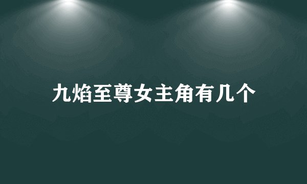 九焰至尊女主角有几个