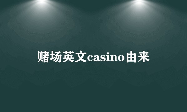 赌场英文casino由来