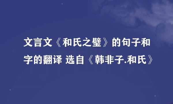 文言文《和氏之璧》的句子和字的翻译 选自《韩非子.和氏》